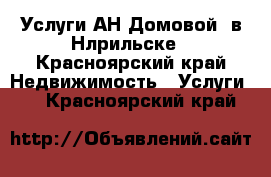 Услуги АН*Домовой“ в Нлрильске - Красноярский край Недвижимость » Услуги   . Красноярский край